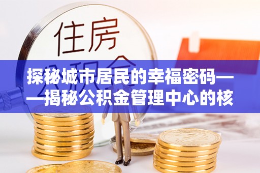 富顺探秘城市居民的幸福密码——揭秘公积金管理中心的核心作用