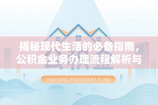 富顺揭秘现代生活的必备指南，公积金业务办理流程解析与优化建议