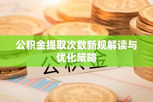 富顺公积金提取次数新规解读与优化策略