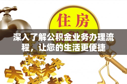 富顺深入了解公积金业务办理流程，让您的生活更便捷