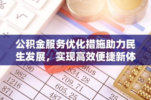富顺公积金服务优化措施助力民生发展，实现高效便捷新体验