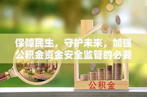 富顺保障民生，守护未来，加强公积金资金安全监管的必要性与实践