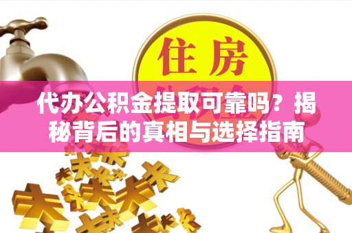 富顺代办公积金提取可靠吗？揭秘背后的真相与选择指南