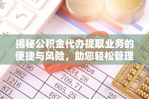 富顺揭秘公积金代办提取业务的便捷与风险，助您轻松管理财务