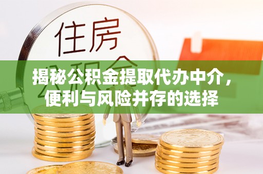 富顺揭秘公积金提取代办中介，便利与风险并存的选择