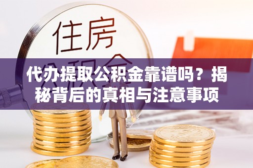 富顺代办提取公积金靠谱吗？揭秘背后的真相与注意事项