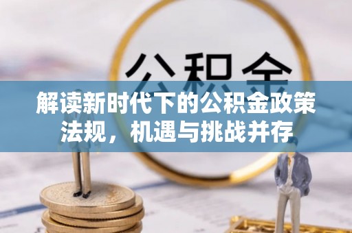 富顺解读新时代下的公积金政策法规，机遇与挑战并存