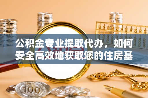 富顺公积金专业提取代办，如何安全高效地获取您的住房基金