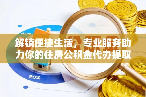 富顺解锁便捷生活，专业服务助力你的住房公积金代办提取