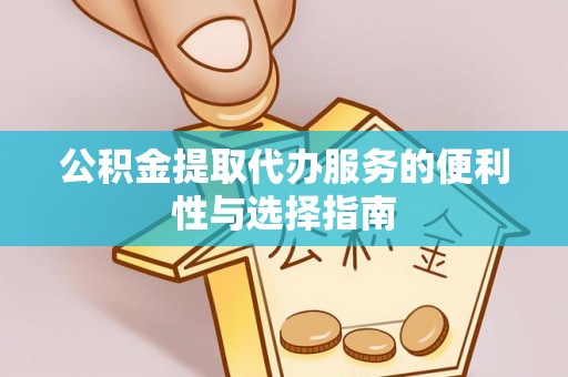 富顺公积金提取代办服务的便利性与选择指南