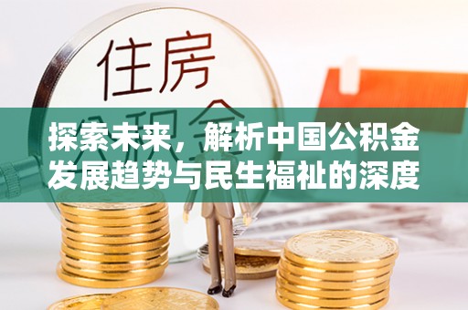 富顺探索未来，解析中国公积金发展趋势与民生福祉的深度关联