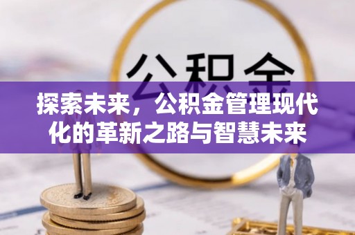 富顺探索未来，公积金管理现代化的革新之路与智慧未来
