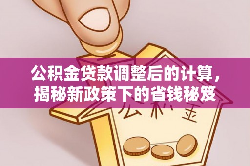 富顺公积金贷款调整后的计算，揭秘新政策下的省钱秘笈