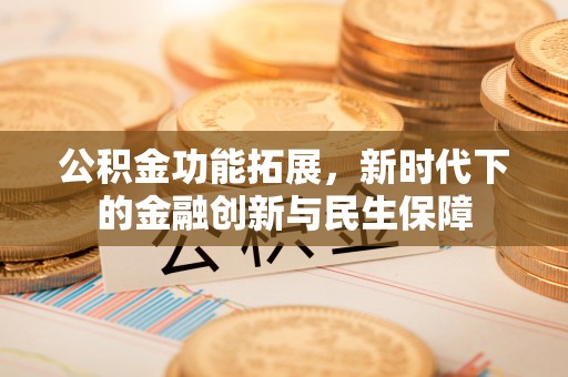 富顺公积金功能拓展，新时代下的金融创新与民生保障