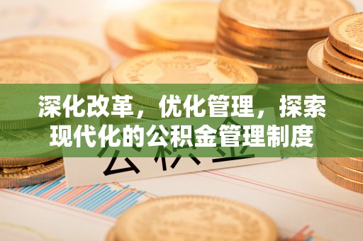 富顺深化改革，优化管理，探索现代化的公积金管理制度