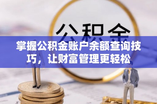 富顺掌握公积金账户余额查询技巧，让财富管理更轻松