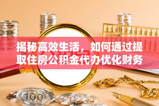 富顺揭秘高效生活，如何通过提取住房公积金代办优化财务管理