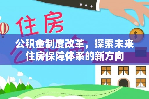 富顺公积金制度改革，探索未来住房保障体系的新方向
