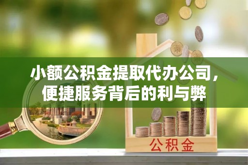 富顺小额公积金提取代办公司，便捷服务背后的利与弊