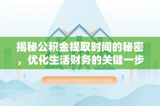 富顺揭秘公积金提取时间的秘密，优化生活财务的关键一步