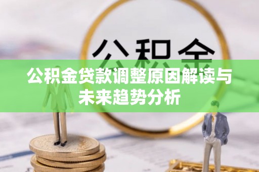 富顺公积金贷款调整原因解读与未来趋势分析