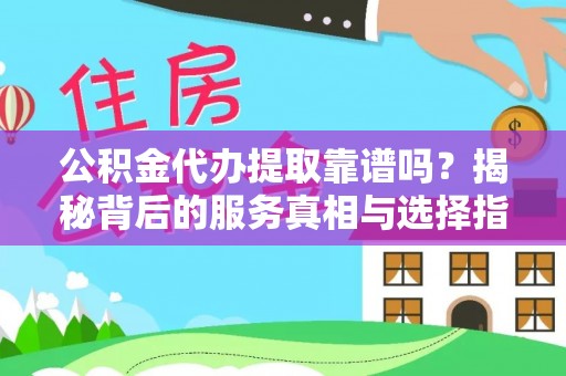 富顺公积金代办提取靠谱吗？揭秘背后的服务真相与选择指南