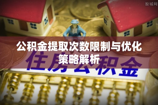 富顺公积金提取次数限制与优化策略解析
