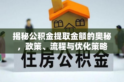 富顺揭秘公积金提取金额的奥秘，政策、流程与优化策略