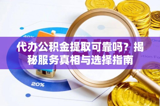 富顺代办公积金提取可靠吗？揭秘服务真相与选择指南