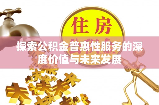 富顺探索公积金普惠性服务的深度价值与未来发展