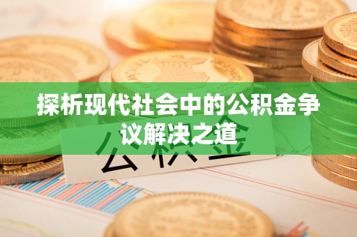 富顺探析现代社会中的公积金争议解决之道