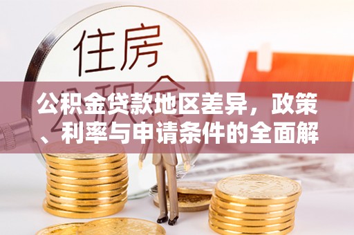 富顺公积金贷款地区差异，政策、利率与申请条件的全面解析