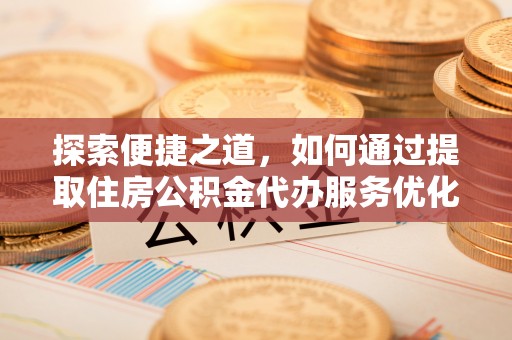 富顺探索便捷之道，如何通过提取住房公积金代办服务优化生活