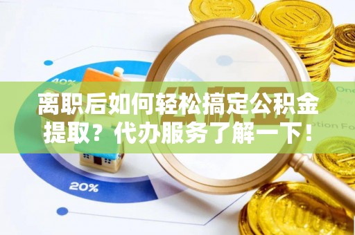 富顺离职后如何轻松搞定公积金提取？代办服务了解一下！