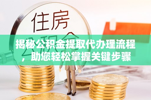 富顺揭秘公积金提取代办理流程，助您轻松掌握关键步骤