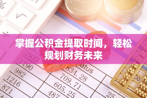 富顺掌握公积金提取时间，轻松规划财务未来