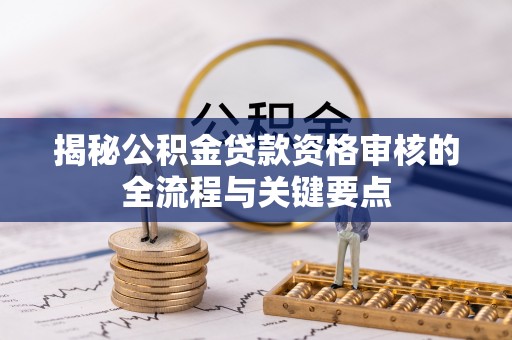 富顺揭秘公积金贷款资格审核的全流程与关键要点