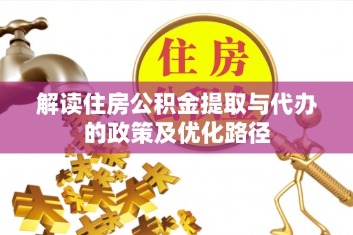 富顺解读住房公积金提取与代办的政策及优化路径