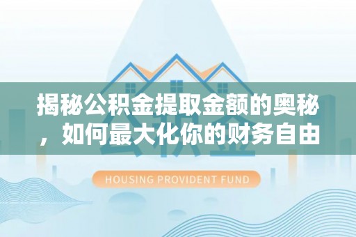 富顺揭秘公积金提取金额的奥秘，如何最大化你的财务自由