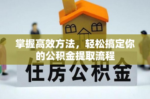 富顺掌握高效方法，轻松搞定你的公积金提取流程