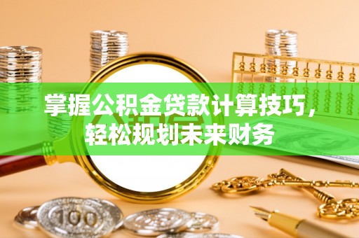 富顺掌握公积金贷款计算技巧，轻松规划未来财务