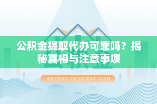 富顺公积金提取代办可靠吗？揭秘真相与注意事项