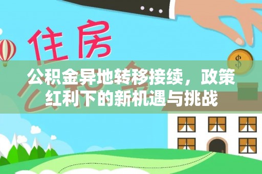 富顺公积金异地转移接续，政策红利下的新机遇与挑战