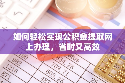 富顺如何轻松实现公积金提取网上办理，省时又高效