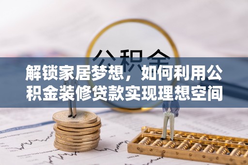 富顺解锁家居梦想，如何利用公积金装修贷款实现理想空间