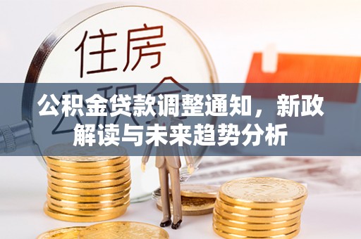 富顺公积金贷款调整通知，新政解读与未来趋势分析