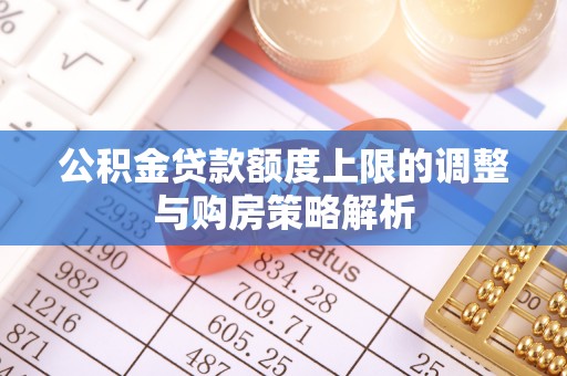 富顺公积金贷款额度上限的调整与购房策略解析