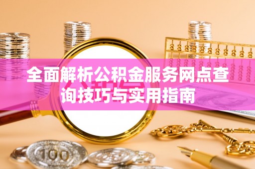 富顺全面解析公积金服务网点查询技巧与实用指南