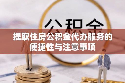 富顺提取住房公积金代办服务的便捷性与注意事项