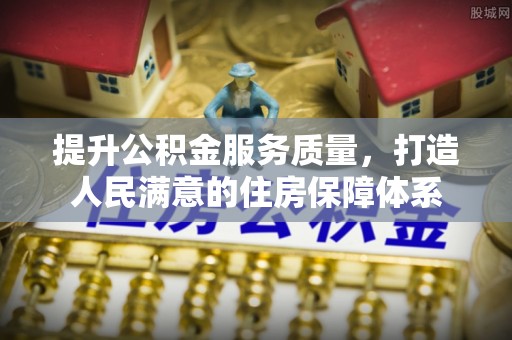 富顺提升公积金服务质量，打造人民满意的住房保障体系